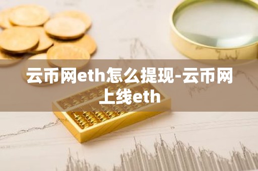 云币网eth怎么提现-云币网上线eth