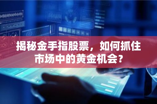 揭秘金手指股票，如何抓住市场中的黄金机会？