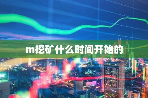 m挖矿什么时间开始的