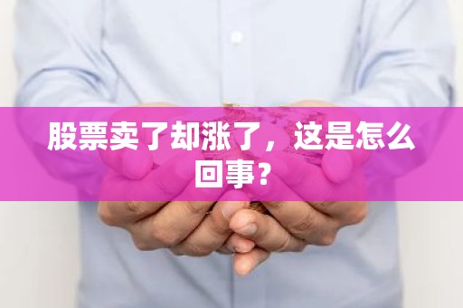 股票卖了却涨了，这是怎么回事？