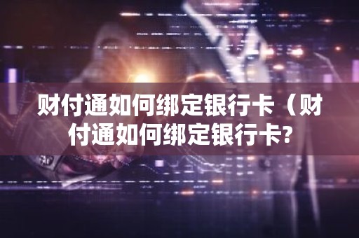 财付通如何绑定银行卡（财付通如何绑定银行卡?
