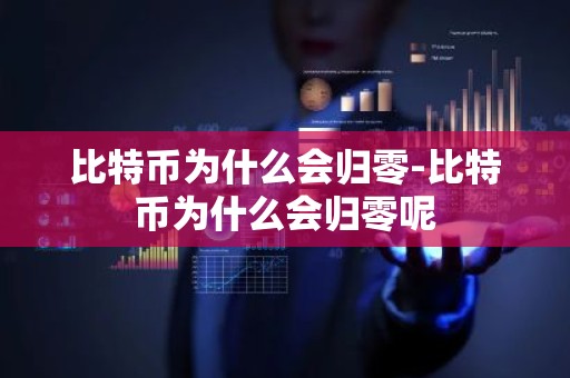比特币为什么会归零-比特币为什么会归零呢