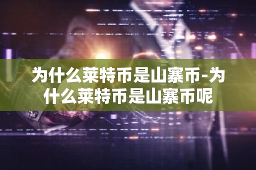 为什么莱特币是山寨币-为什么莱特币是山寨币呢