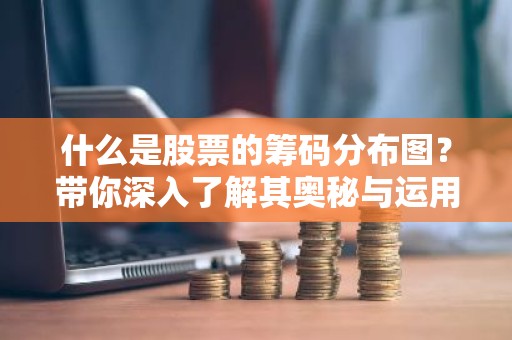 什么是股票的筹码分布图？带你深入了解其奥秘与运用
