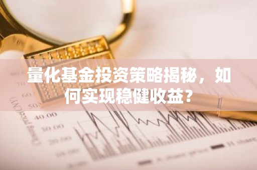 量化基金投资策略揭秘，如何实现稳健收益？