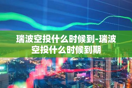 瑞波空投什么时候到-瑞波空投什么时候到期