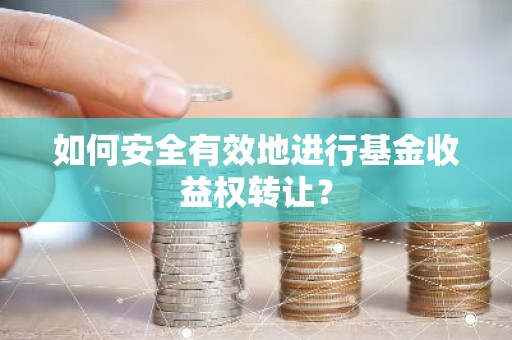 如何安全有效地进行基金收益权转让？