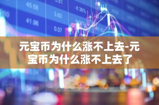 元宝币为什么涨不上去-元宝币为什么涨不上去了