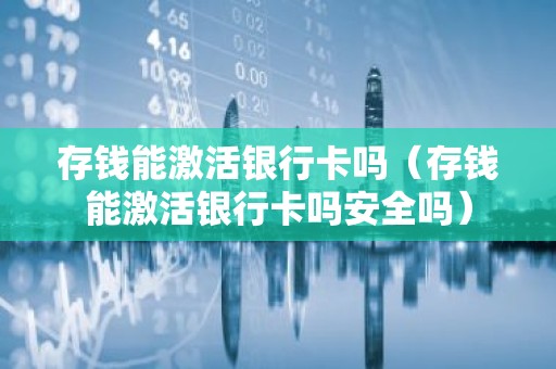 存钱能激活银行卡吗（存钱能激活银行卡吗安全吗）
