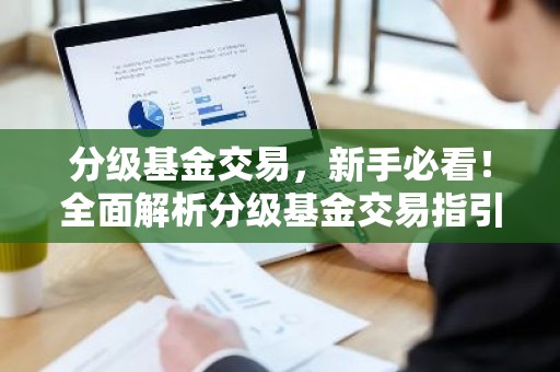 分级基金交易，新手必看！全面解析分级基金交易指引