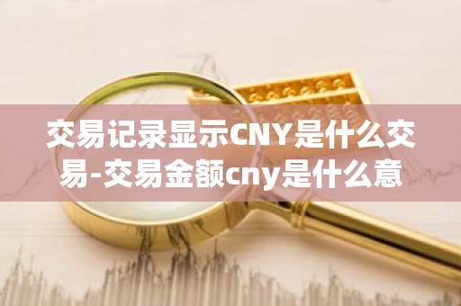 交易记录显示CNY是什么交易-交易金额cny是什么意思