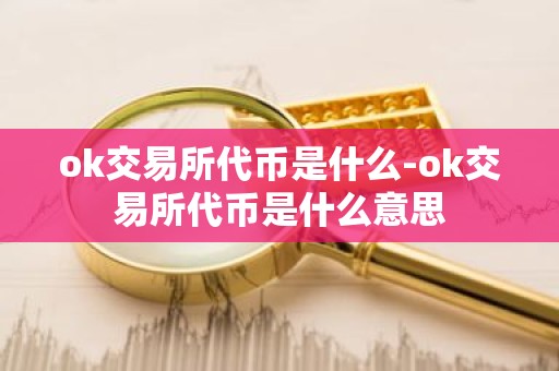 ok交易所代币是什么-ok交易所代币是什么意思