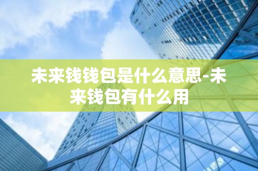未来钱钱包是什么意思-未来钱包有什么用