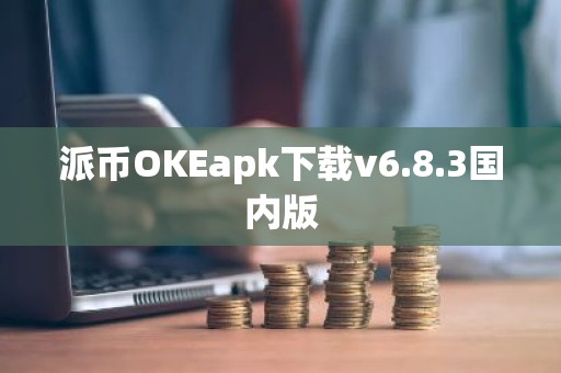 派币OKEapk下载v6.8.3国内版