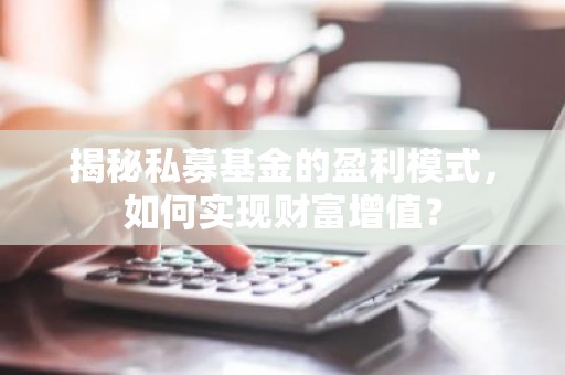 揭秘私募基金的盈利模式，如何实现财富增值？