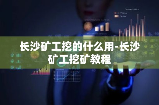 长沙矿工挖的什么用-长沙矿工挖矿教程