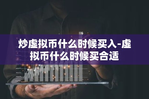 炒虚拟币什么时候买入-虚拟币什么时候买合适