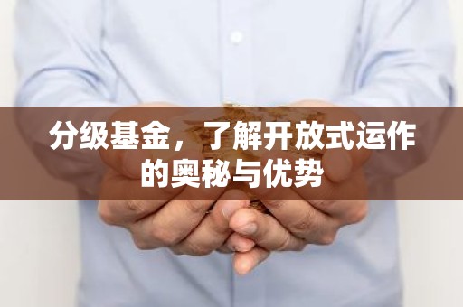 分级基金，了解开放式运作的奥秘与优势