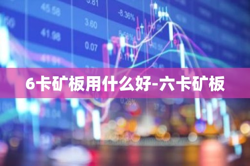 6卡矿板用什么好-六卡矿板