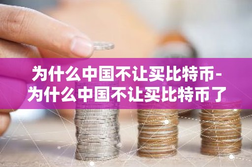 为什么中国不让买比特币-为什么中国不让买比特币了