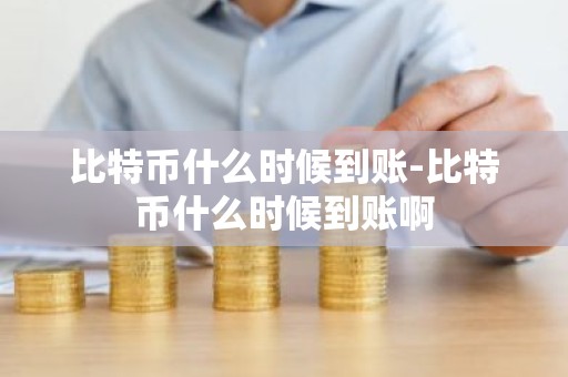 比特币什么时候到账-比特币什么时候到账啊