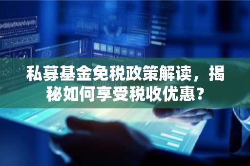 私募基金免税政策解读，揭秘如何享受税收优惠？