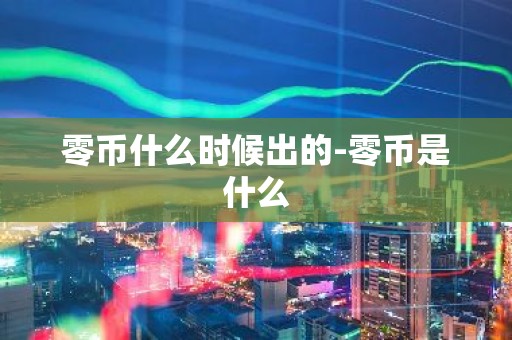 零币什么时候出的-零币是什么