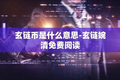 玄链币是什么意思-玄链婉清免费阅读