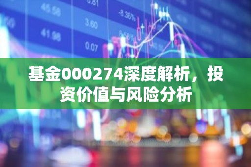 基金000274深度解析，投资价值与风险分析