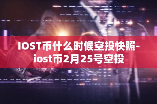 IOST币什么时候空投快照-iost币2月25号空投