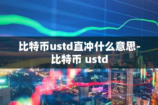 比特币ustd直冲什么意思-比特币 ustd