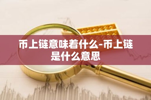 币上链意味着什么-币上链是什么意思