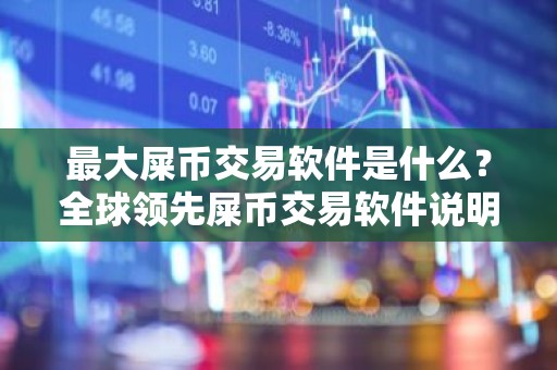 最大屎币交易软件是什么？全球领先屎币交易软件说明