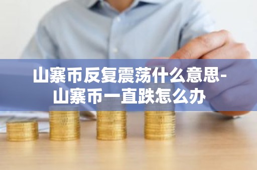 山寨币反复震荡什么意思-山寨币一直跌怎么办