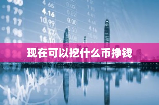 现在可以挖什么币挣钱