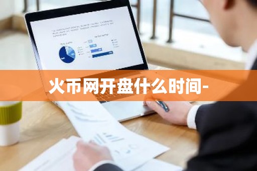 火币网开盘什么时间-