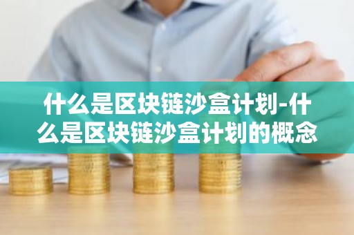 什么是区块链沙盒计划-什么是区块链沙盒计划的概念