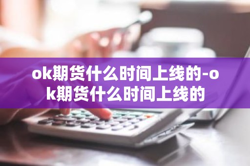 ok期货什么时间上线的-ok期货什么时间上线的