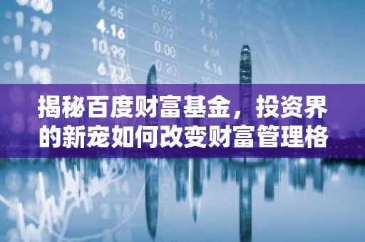 揭秘百度财富基金，投资界的新宠如何改变财富管理格局？
