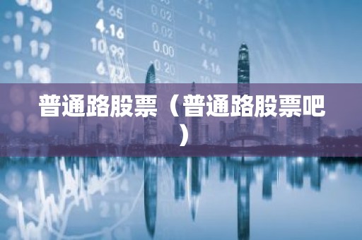 普通路股票（普通路股票吧）