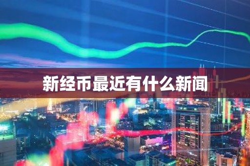 新经币最近有什么新闻