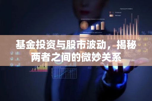 基金投资与股市波动，揭秘两者之间的微妙关系