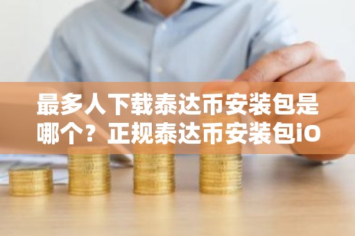 最多人下载泰达币安装包是哪个？正规泰达币安装包iOS排行榜