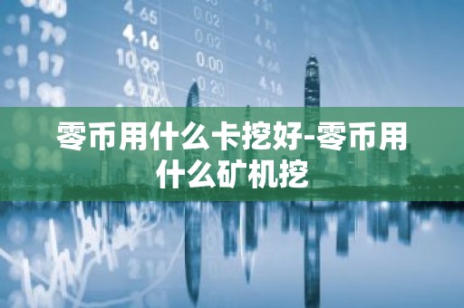 零币用什么卡挖好-零币用什么矿机挖
