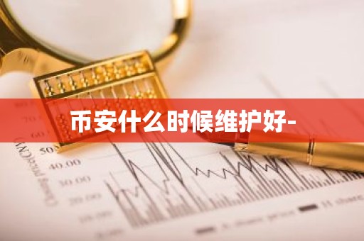 币安什么时候维护好-