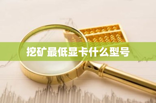 挖矿最低显卡什么型号