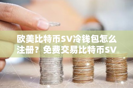 欧美比特币SV冷钱包怎么注册？免费交易比特币SV冷钱包前十名