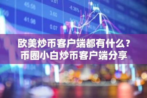 欧美炒币客户端都有什么？币圈小白炒币客户端分享