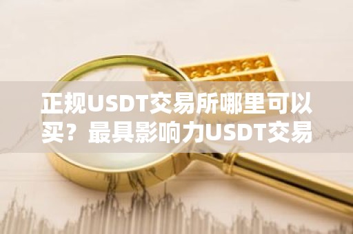 正规USDT交易所哪里可以买？最具影响力USDT交易所介绍