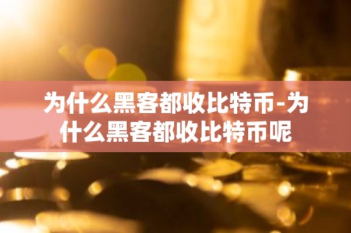 为什么黑客都收比特币-为什么黑客都收比特币呢